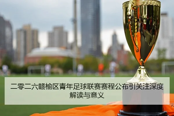 二零二六赣榆区青年足球联赛赛程公布引关注深度解读与意义
