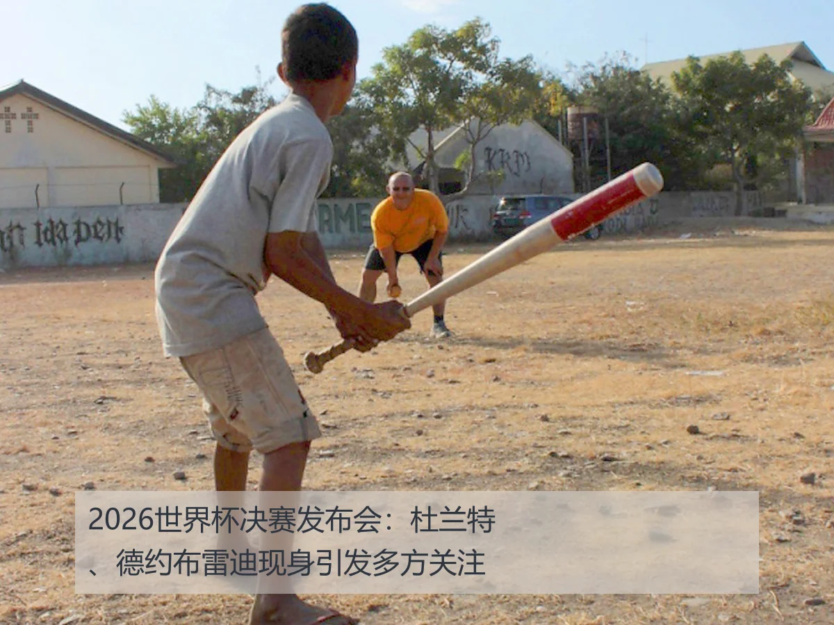 2026世界杯决赛发布会:杜兰特、德约布雷迪现身引发多方关注